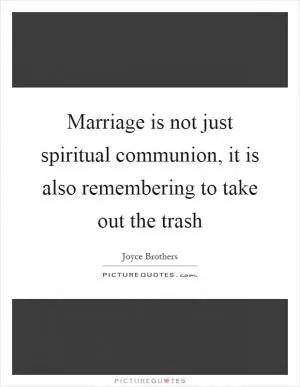 Marriage is not just spiritual communion, it is also remembering to take out the trash Picture Quote #1