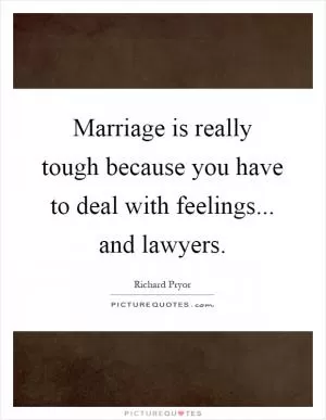 Marriage is really tough because you have to deal with feelings... and lawyers Picture Quote #1