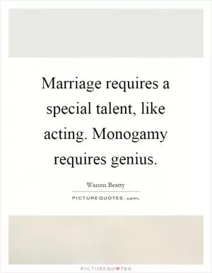 Marriage requires a special talent, like acting. Monogamy requires genius Picture Quote #1