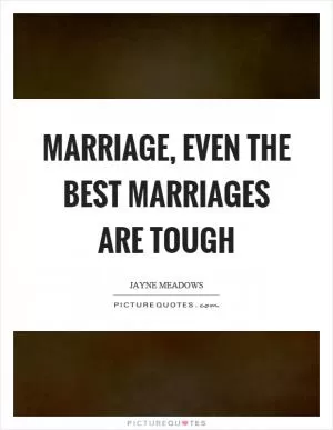 Marriage, even the best marriages are tough Picture Quote #1