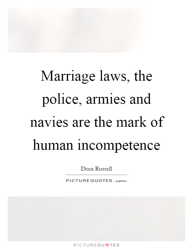 Marriage laws, the police, armies and navies are the mark of human incompetence Picture Quote #1