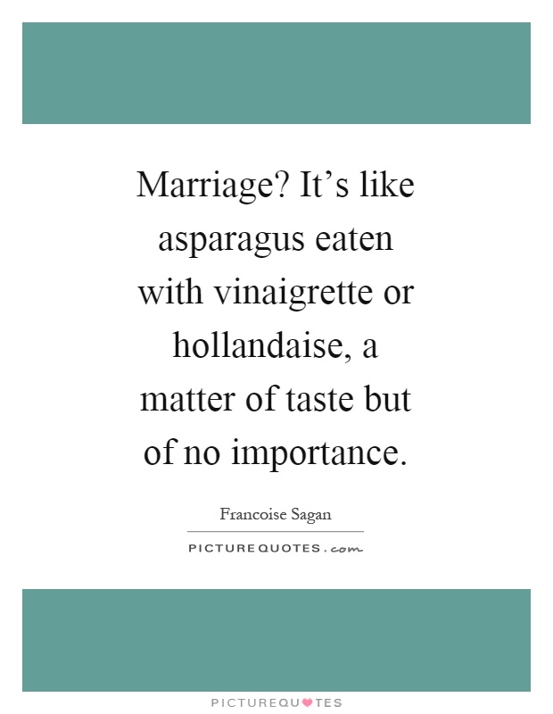 Marriage? It's like asparagus eaten with vinaigrette or hollandaise, a matter of taste but of no importance Picture Quote #1