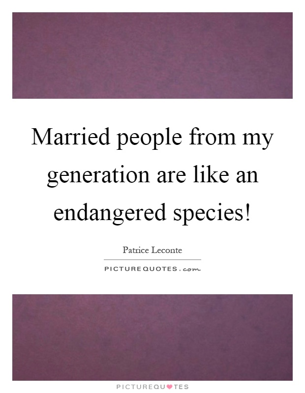 Married people from my generation are like an endangered species! Picture Quote #1