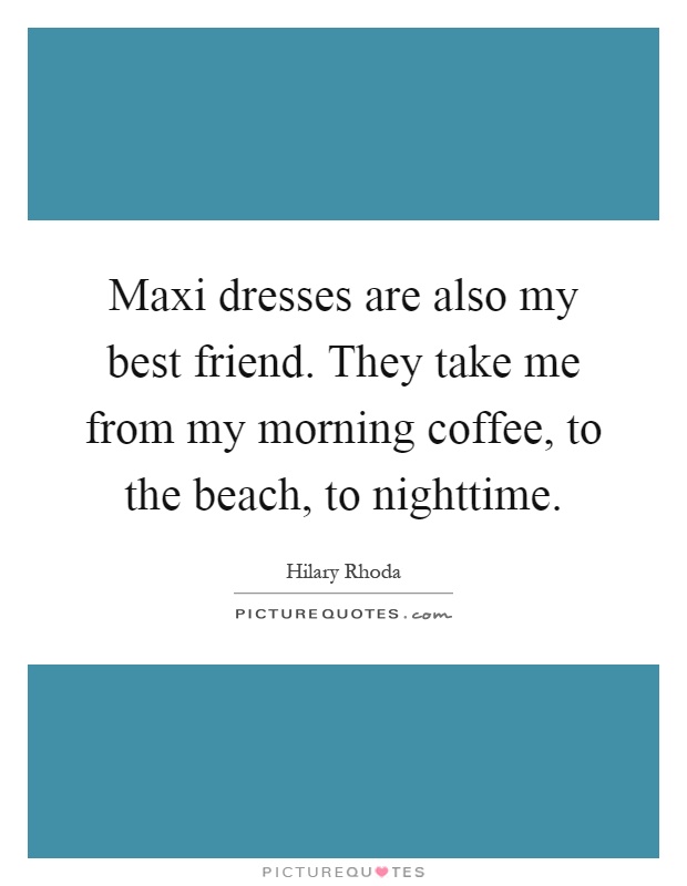 Maxi dresses are also my best friend. They take me from my morning coffee, to the beach, to nighttime Picture Quote #1