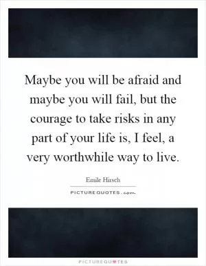 Maybe you will be afraid and maybe you will fail, but the courage to take risks in any part of your life is, I feel, a very worthwhile way to live Picture Quote #1