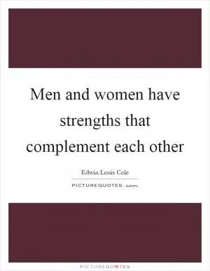 Men and women have strengths that complement each other Picture Quote #1