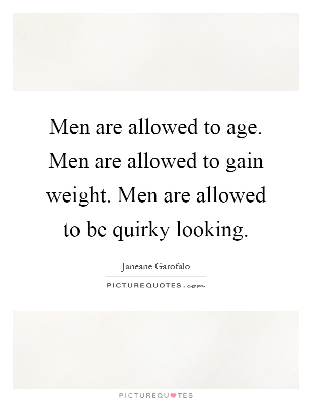 Men are allowed to age. Men are allowed to gain weight. Men are allowed to be quirky looking Picture Quote #1