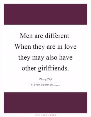 Men are different. When they are in love they may also have other girlfriends Picture Quote #1