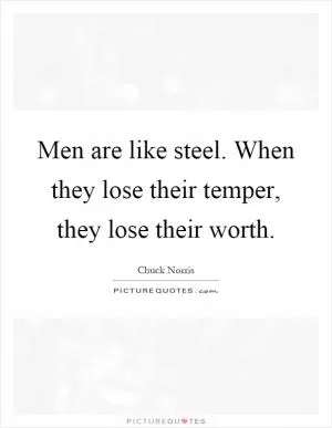 Men are like steel. When they lose their temper, they lose their worth Picture Quote #1