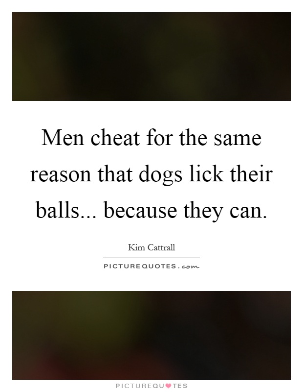 Men cheat for the same reason that dogs lick their balls... because they can Picture Quote #1