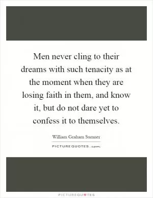 Men never cling to their dreams with such tenacity as at the moment when they are losing faith in them, and know it, but do not dare yet to confess it to themselves Picture Quote #1