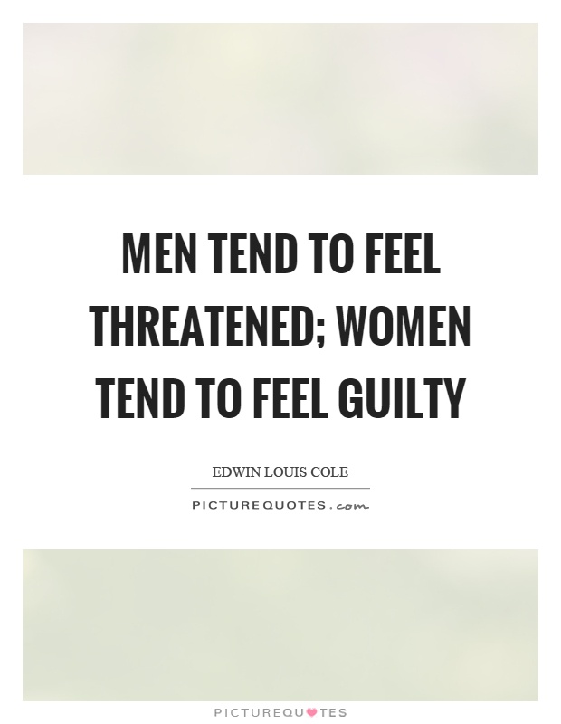 Men tend to feel threatened; women tend to feel guilty Picture Quote #1
