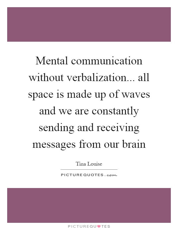 Mental communication without verbalization... all space is made up of waves and we are constantly sending and receiving messages from our brain Picture Quote #1