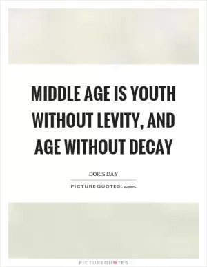 Middle age is youth without levity, and age without decay Picture Quote #1