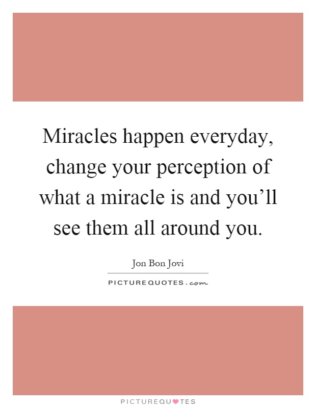 Miracles happen everyday, change your perception of what a miracle is and you'll see them all around you Picture Quote #1