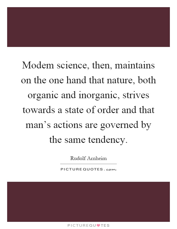 Modem science, then, maintains on the one hand that nature, both organic and inorganic, strives towards a state of order and that man's actions are governed by the same tendency Picture Quote #1