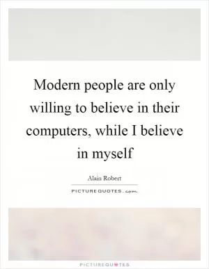 Modern people are only willing to believe in their computers, while I believe in myself Picture Quote #1