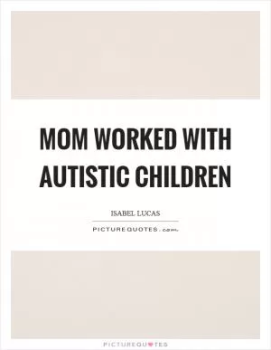 Mom worked with autistic children Picture Quote #1