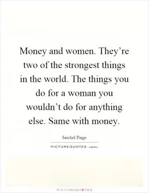 Money and women. They’re two of the strongest things in the world. The things you do for a woman you wouldn’t do for anything else. Same with money Picture Quote #1