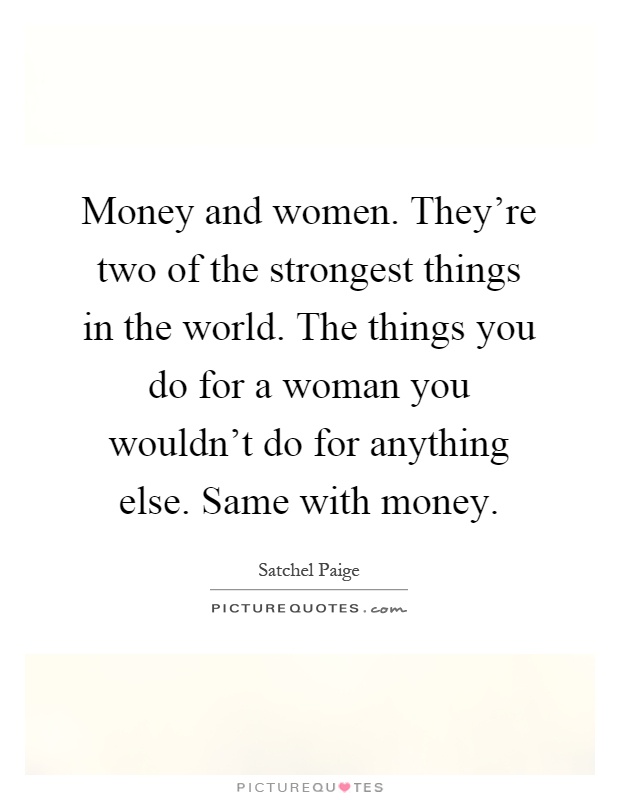 Money and women. They're two of the strongest things in the world. The things you do for a woman you wouldn't do for anything else. Same with money Picture Quote #1