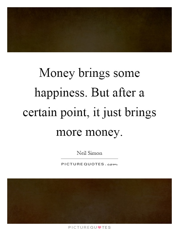 Money brings some happiness. But after a certain point, it just brings more money Picture Quote #1