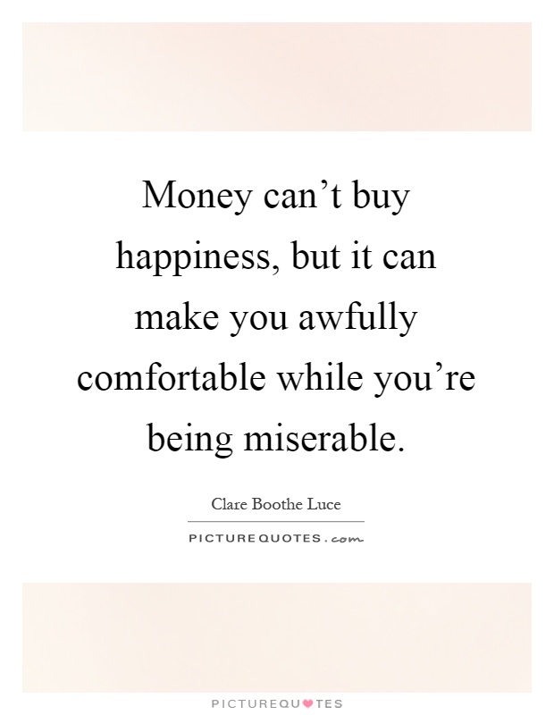 Money can't buy happiness, but it can make you awfully comfortable while you're being miserable Picture Quote #1