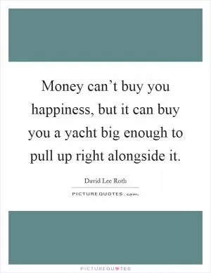 Money can’t buy you happiness, but it can buy you a yacht big enough to pull up right alongside it Picture Quote #1