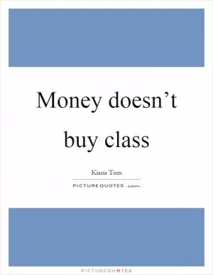 Money doesn’t buy class Picture Quote #1