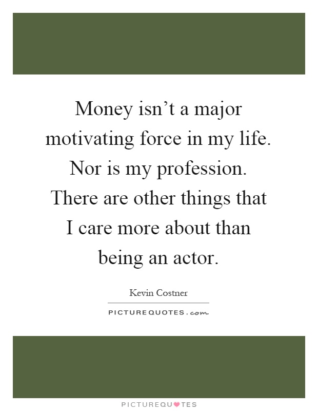Money isn't a major motivating force in my life. Nor is my profession. There are other things that I care more about than being an actor Picture Quote #1