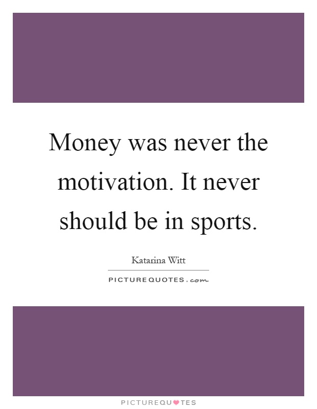 Money was never the motivation. It never should be in sports Picture Quote #1