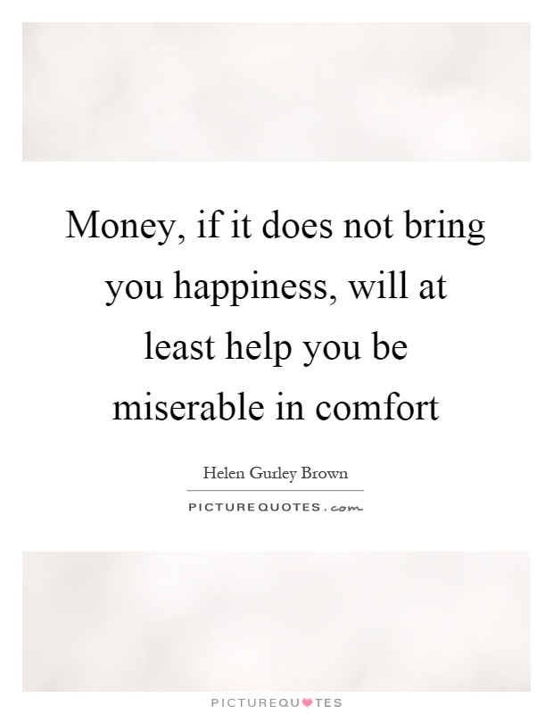 Money, if it does not bring you happiness, will at least help you be miserable in comfort Picture Quote #1