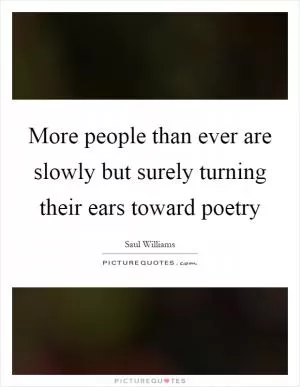 More people than ever are slowly but surely turning their ears toward poetry Picture Quote #1