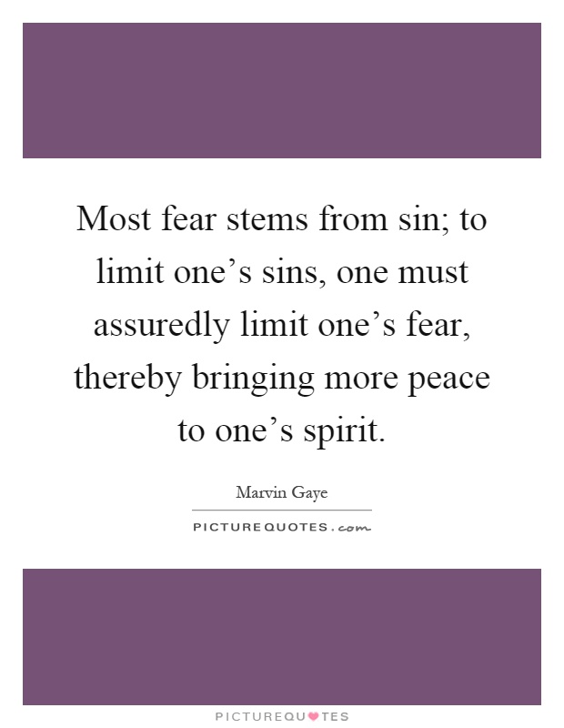 Most fear stems from sin; to limit one's sins, one must assuredly limit one's fear, thereby bringing more peace to one's spirit Picture Quote #1