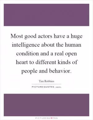 Most good actors have a huge intelligence about the human condition and a real open heart to different kinds of people and behavior Picture Quote #1