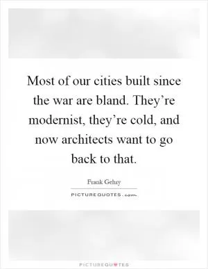 Most of our cities built since the war are bland. They’re modernist, they’re cold, and now architects want to go back to that Picture Quote #1