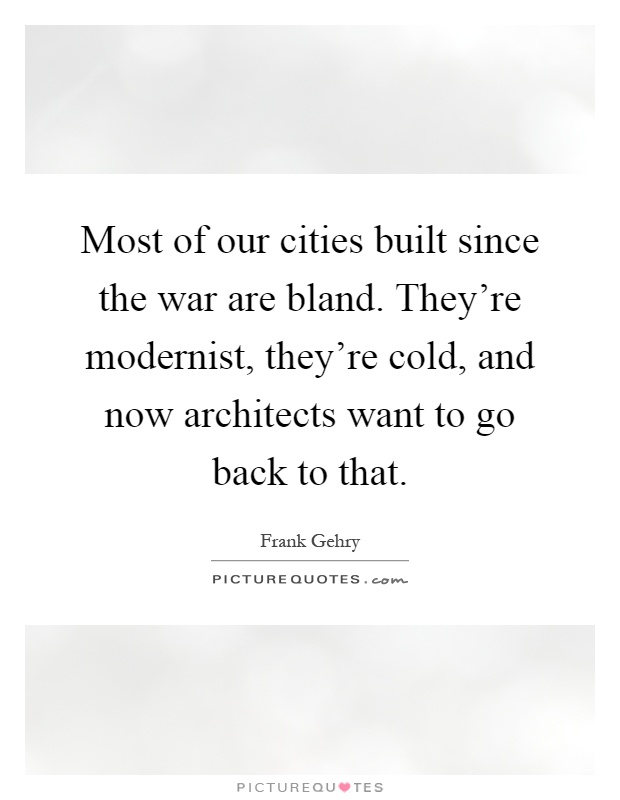 Most of our cities built since the war are bland. They're modernist, they're cold, and now architects want to go back to that Picture Quote #1