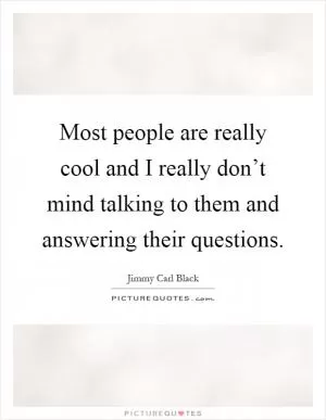 Most people are really cool and I really don’t mind talking to them and answering their questions Picture Quote #1