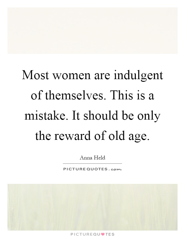 Most women are indulgent of themselves. This is a mistake. It should be only the reward of old age Picture Quote #1