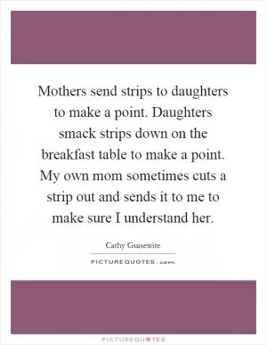 Mothers send strips to daughters to make a point. Daughters smack strips down on the breakfast table to make a point. My own mom sometimes cuts a strip out and sends it to me to make sure I understand her Picture Quote #1