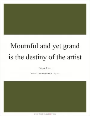 Mournful and yet grand is the destiny of the artist Picture Quote #1