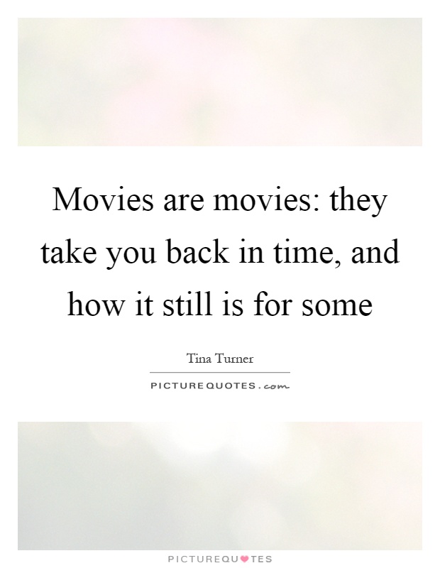 Movies are movies: they take you back in time, and how it still is for some Picture Quote #1