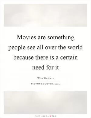 Movies are something people see all over the world because there is a certain need for it Picture Quote #1