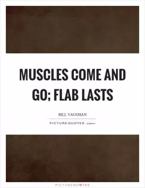 Muscles come and go; flab lasts Picture Quote #1