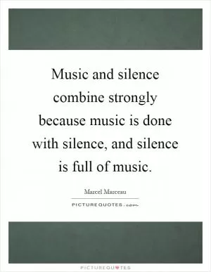 Music and silence combine strongly because music is done with silence, and silence is full of music Picture Quote #1