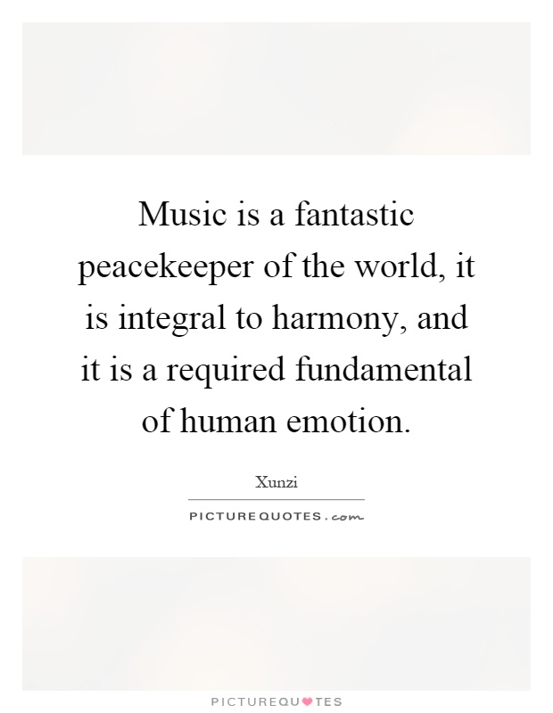 Music is a fantastic peacekeeper of the world, it is integral to harmony, and it is a required fundamental of human emotion Picture Quote #1