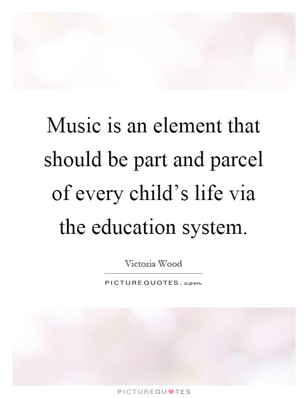 Music is an element that should be part and parcel of every child's life via the education system Picture Quote #1