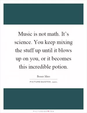 Music is not math. It’s science. You keep mixing the stuff up until it blows up on you, or it becomes this incredible potion Picture Quote #1