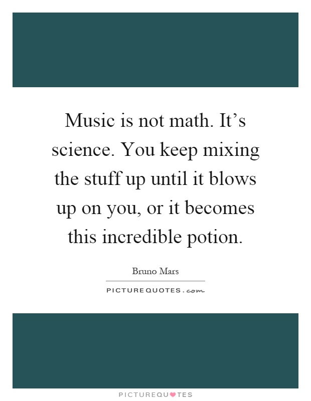 Music is not math. It's science. You keep mixing the stuff up until it blows up on you, or it becomes this incredible potion Picture Quote #1