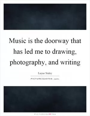 Music is the doorway that has led me to drawing, photography, and writing Picture Quote #1