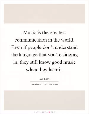 Music is the greatest communication in the world. Even if people don’t understand the language that you’re singing in, they still know good music when they hear it Picture Quote #1
